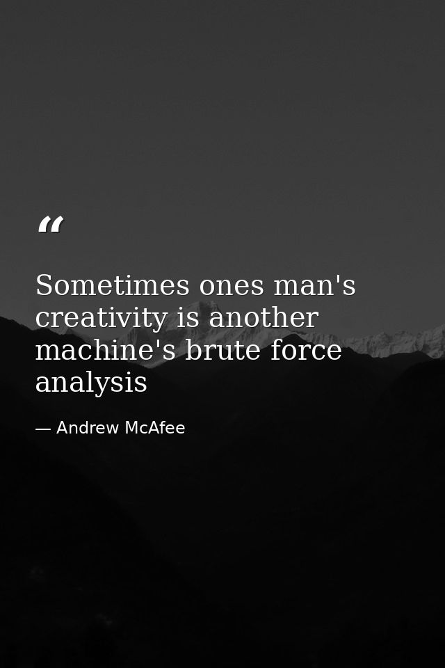Sometimes ones man's creativity is another machine's brute force analysis — Andrew McAfee
