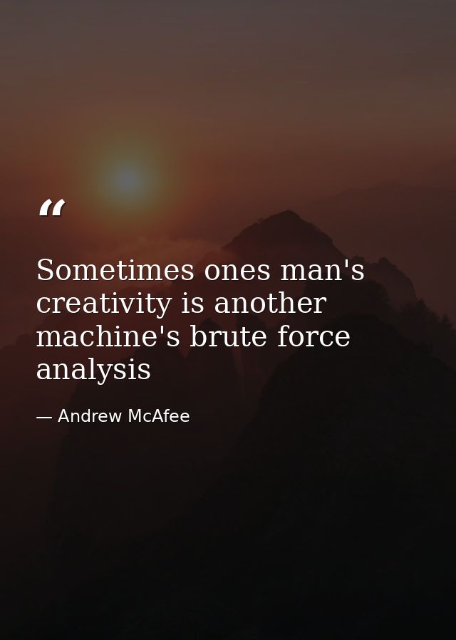 Sometimes ones man's creativity is another machine's brute force analysis — Andrew McAfee