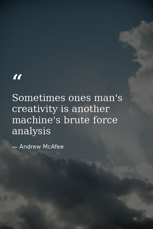 Sometimes ones man's creativity is another machine's brute force analysis — Andrew McAfee