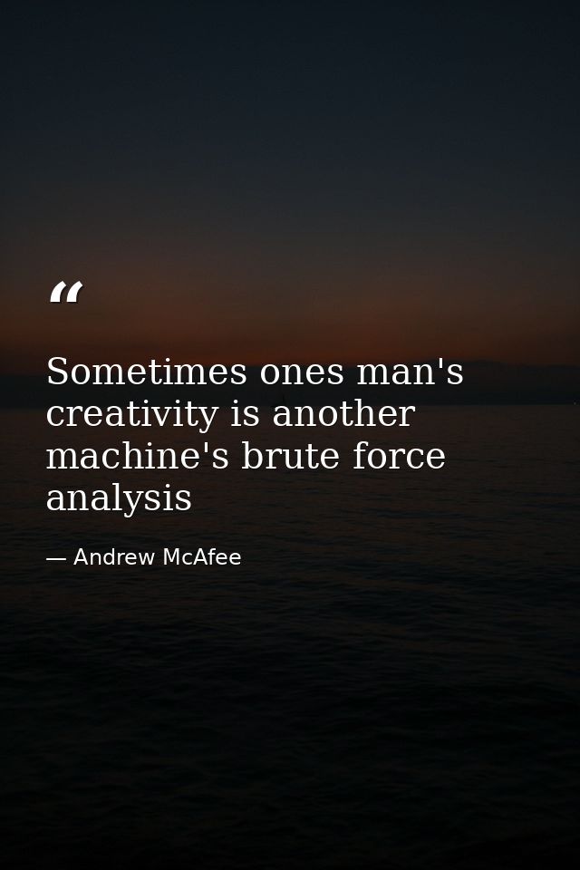 Sometimes ones man's creativity is another machine's brute force analysis — Andrew McAfee