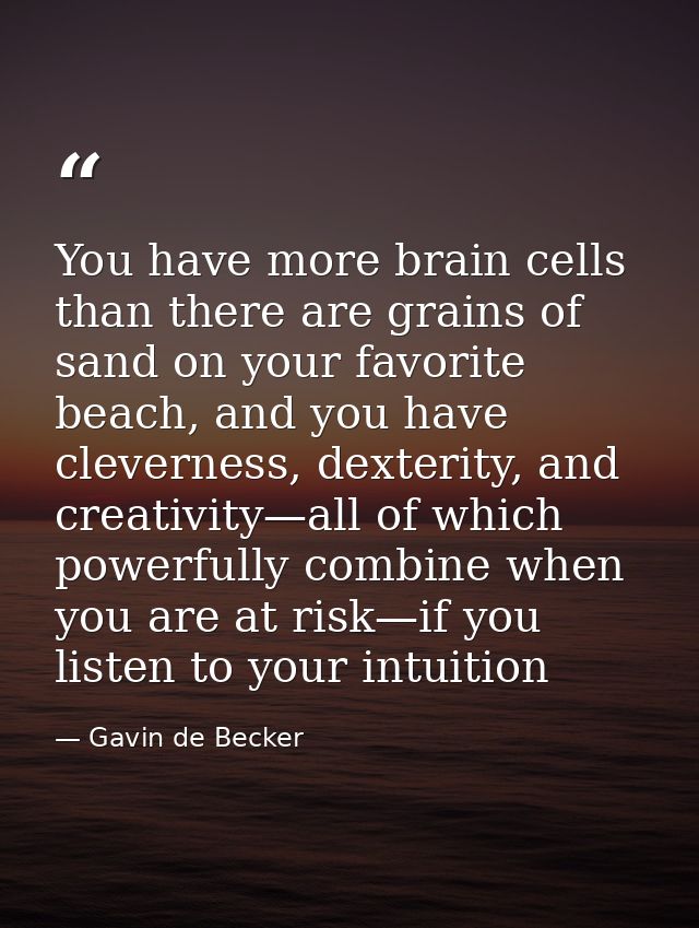 You have more brain cells than there are grains of sand on your favorite beach, and you have cleverness, dexterity, and  — Gavin de Becker