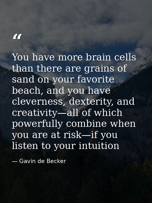 You have more brain cells than there are grains of sand on your favorite beach, and you have cleverness, dexterity, and  — Gavin de Becker