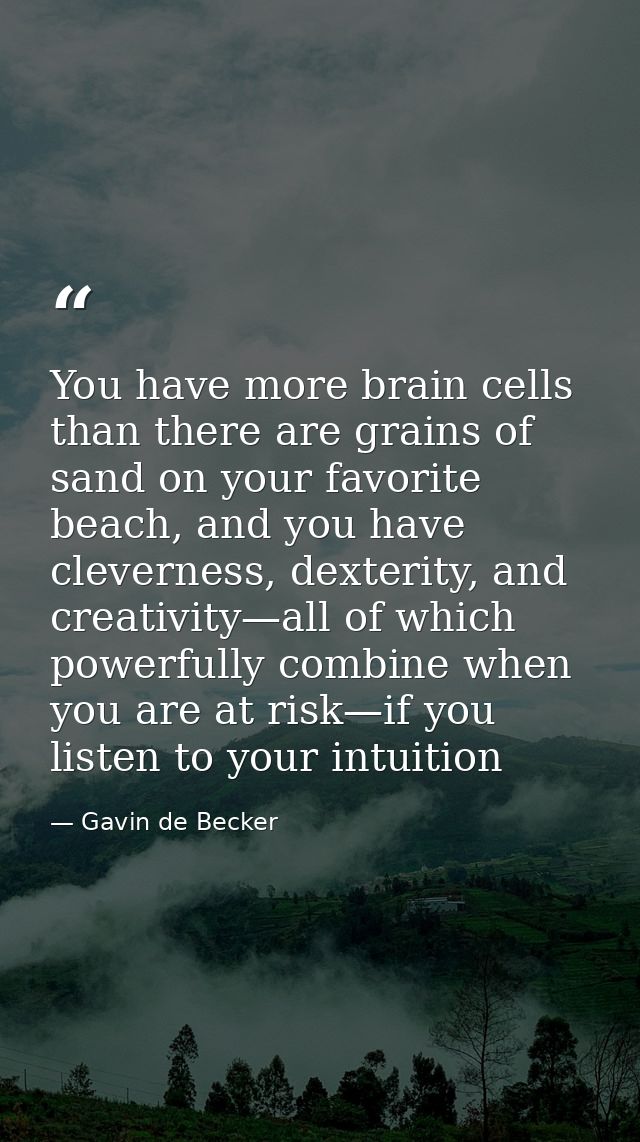 You have more brain cells than there are grains of sand on your favorite beach, and you have cleverness, dexterity, and  — Gavin de Becker