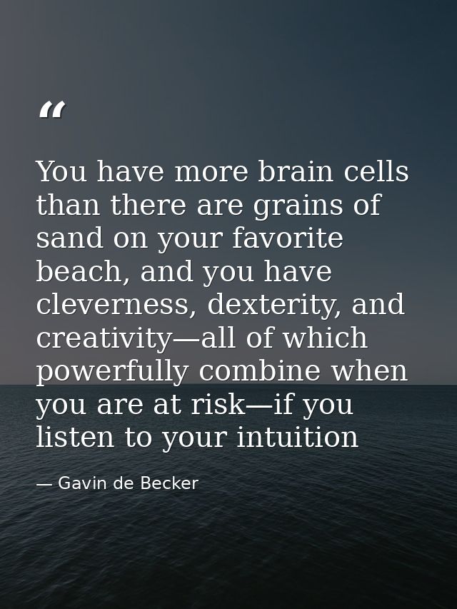 You have more brain cells than there are grains of sand on your favorite beach, and you have cleverness, dexterity, and  — Gavin de Becker