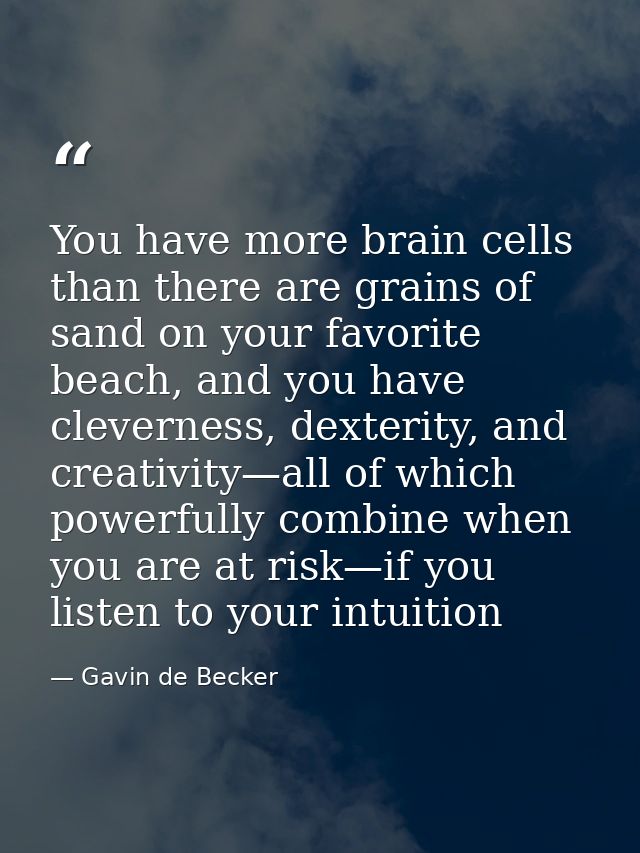 You have more brain cells than there are grains of sand on your favorite beach, and you have cleverness, dexterity, and  — Gavin de Becker