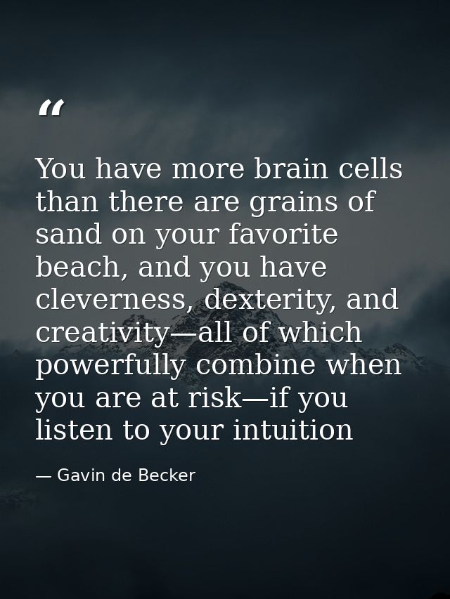 You have more brain cells than there are grains of sand on your favorite beach, and you have cleverness, dexterity, and  — Gavin de Becker