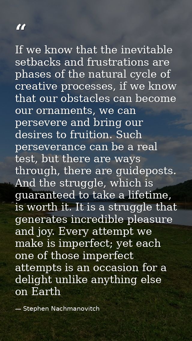 If we know that the inevitable setbacks and frustrations are phases of the natural cycle of creative processes, if we kn — Stephen Nachmanovitch