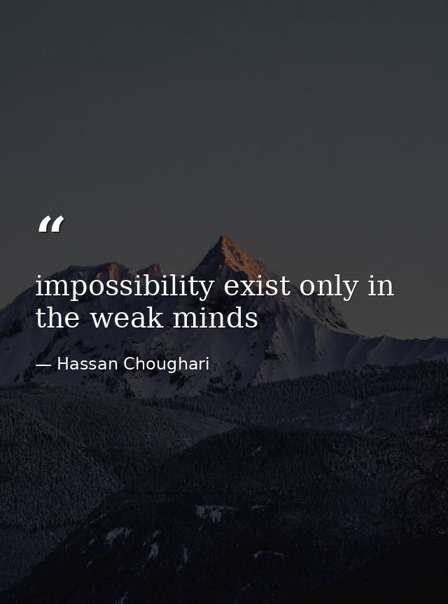 impossibility exist only in the weak minds — Hassan Choughari