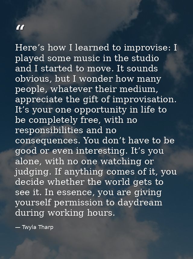 Here’s how I learned to improvise: I played some music in the studio and I started to move. It sounds obvious, but I won — Twyla Tharp