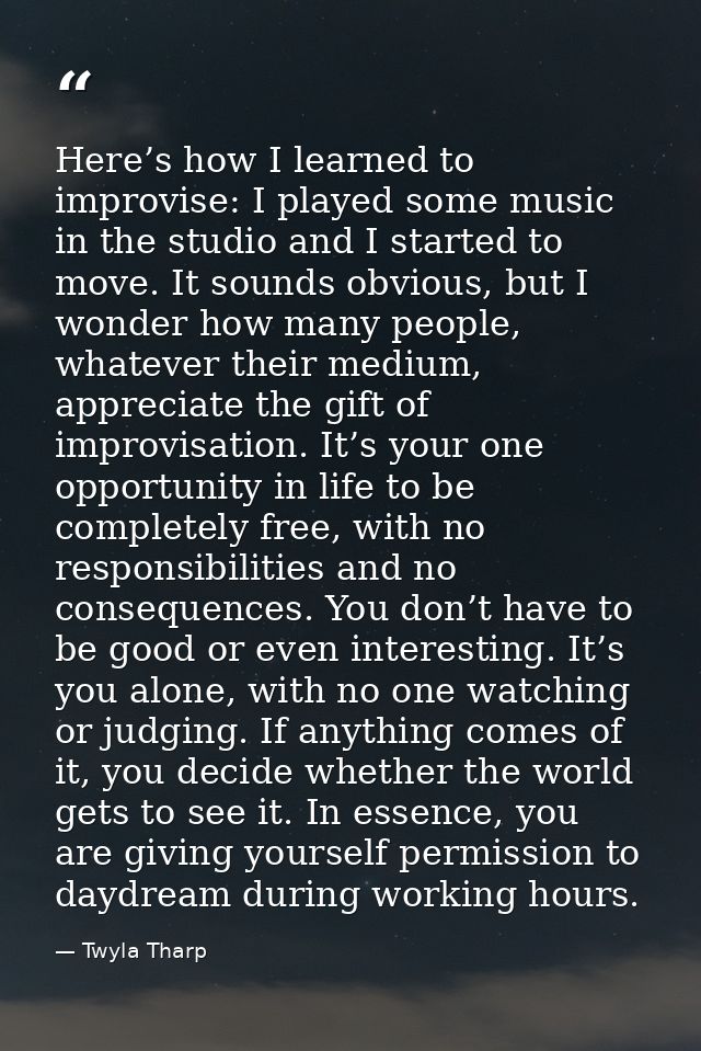 Here’s how I learned to improvise: I played some music in the studio and I started to move. It sounds obvious, but I won — Twyla Tharp
