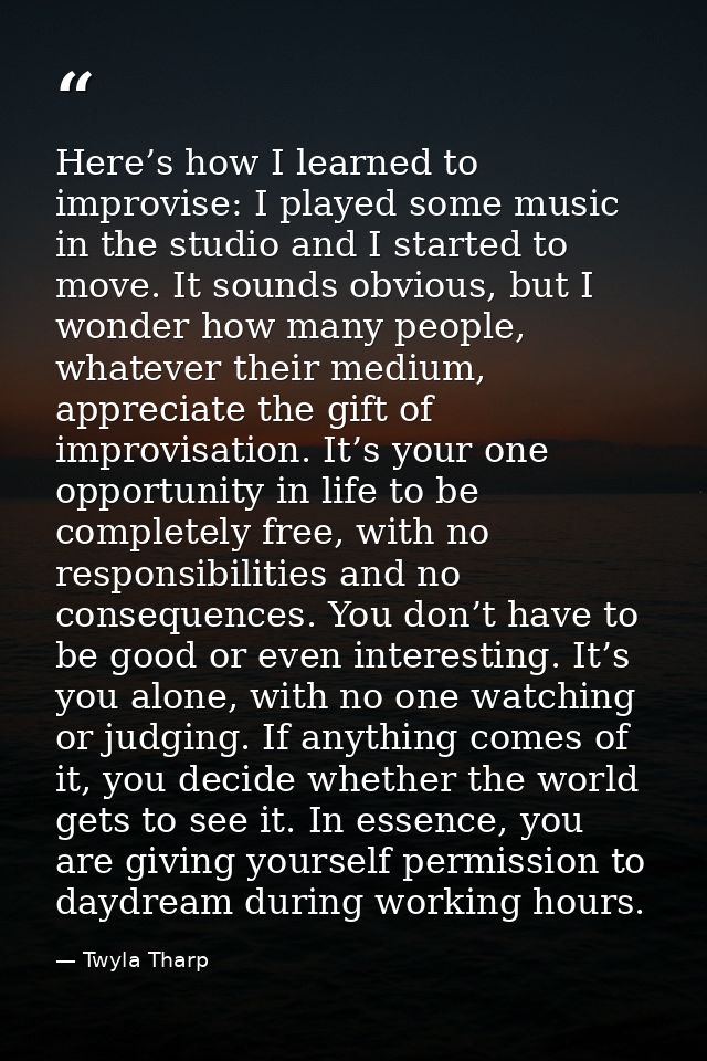 Here’s how I learned to improvise: I played some music in the studio and I started to move. It sounds obvious, but I won — Twyla Tharp
