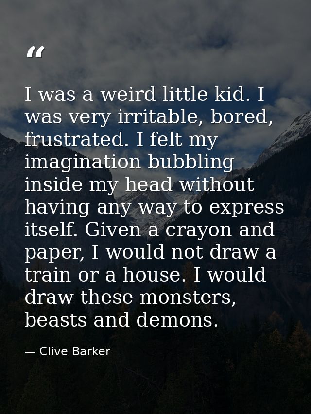 I was a weird little kid. I was very irritable, bored, frustrated. I felt my imagination bubbling inside my head without — Clive Barker