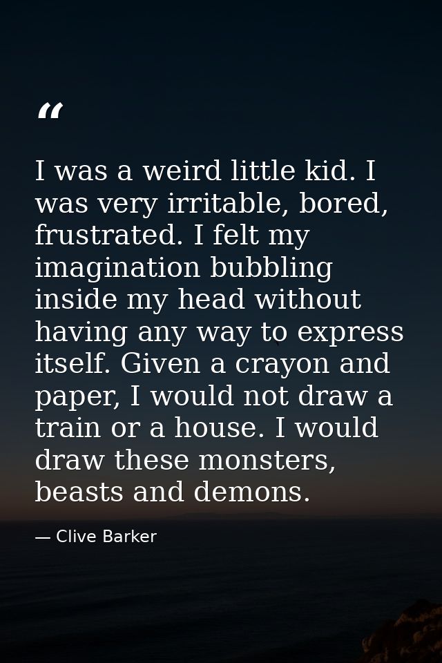 I was a weird little kid. I was very irritable, bored, frustrated. I felt my imagination bubbling inside my head without — Clive Barker
