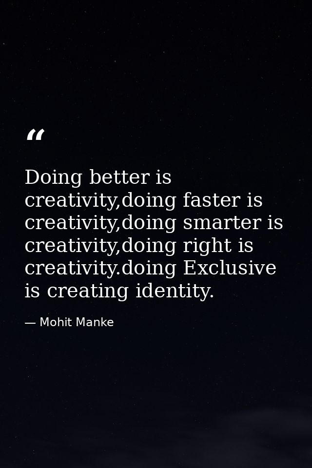 Doing better is creativity,doing faster is creativity,doing smarter is creativity,doing right is creativity.doing Exclus — Mohit Manke