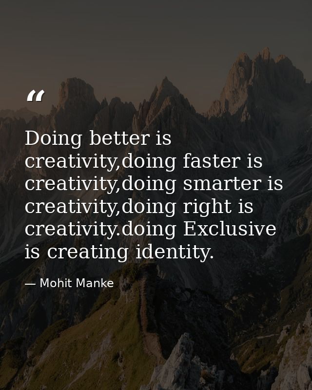 Doing better is creativity,doing faster is creativity,doing smarter is creativity,doing right is creativity.doing Exclus — Mohit Manke
