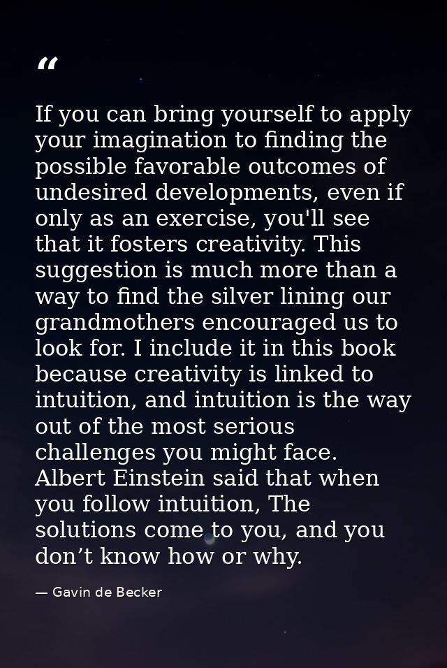 If you can bring yourself to apply your imagination to finding the possible favorable outcomes of undesired developments — Gavin de Becker