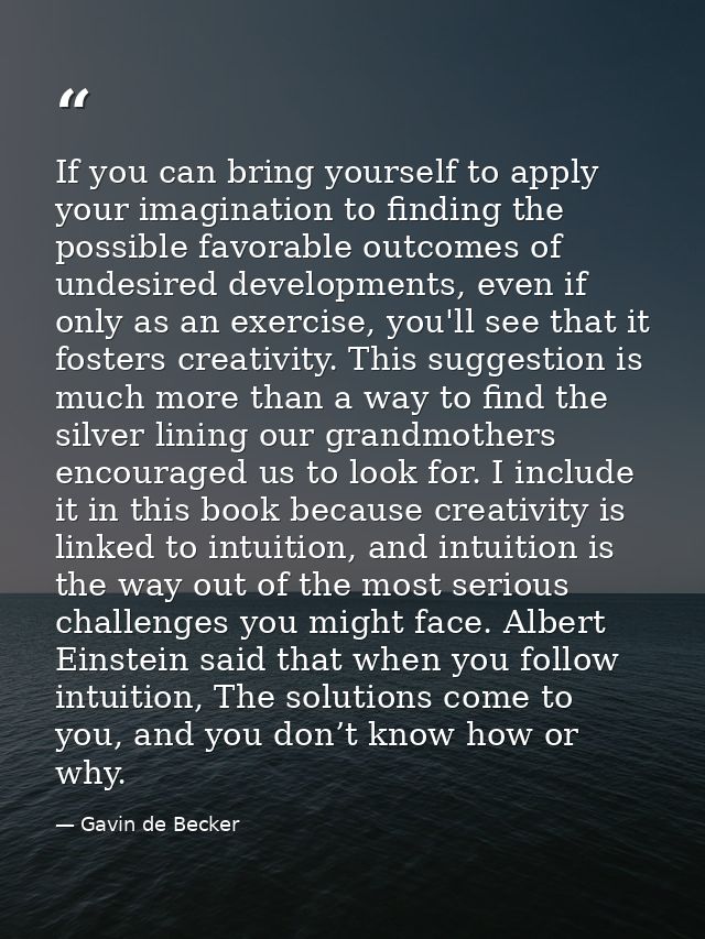 If you can bring yourself to apply your imagination to finding the possible favorable outcomes of undesired developments — Gavin de Becker