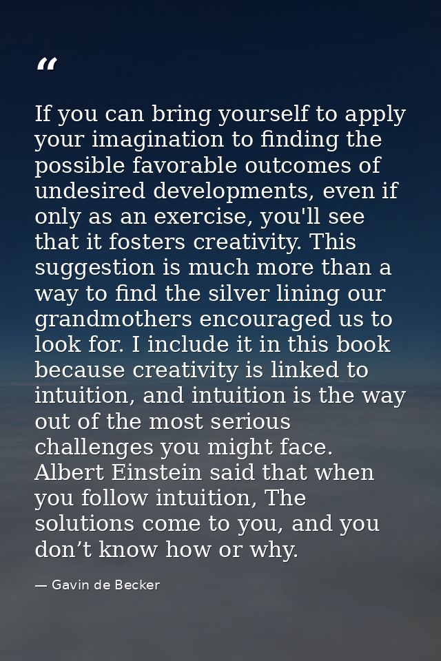 If you can bring yourself to apply your imagination to finding the possible favorable outcomes of undesired developments — Gavin de Becker