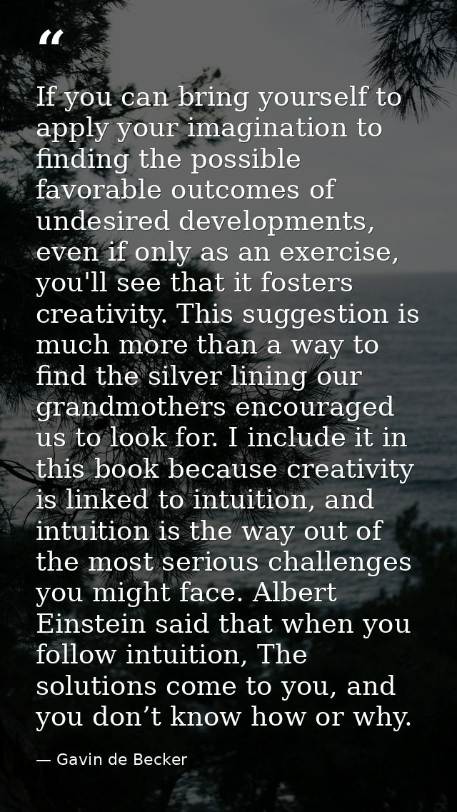 If you can bring yourself to apply your imagination to finding the possible favorable outcomes of undesired developments — Gavin de Becker