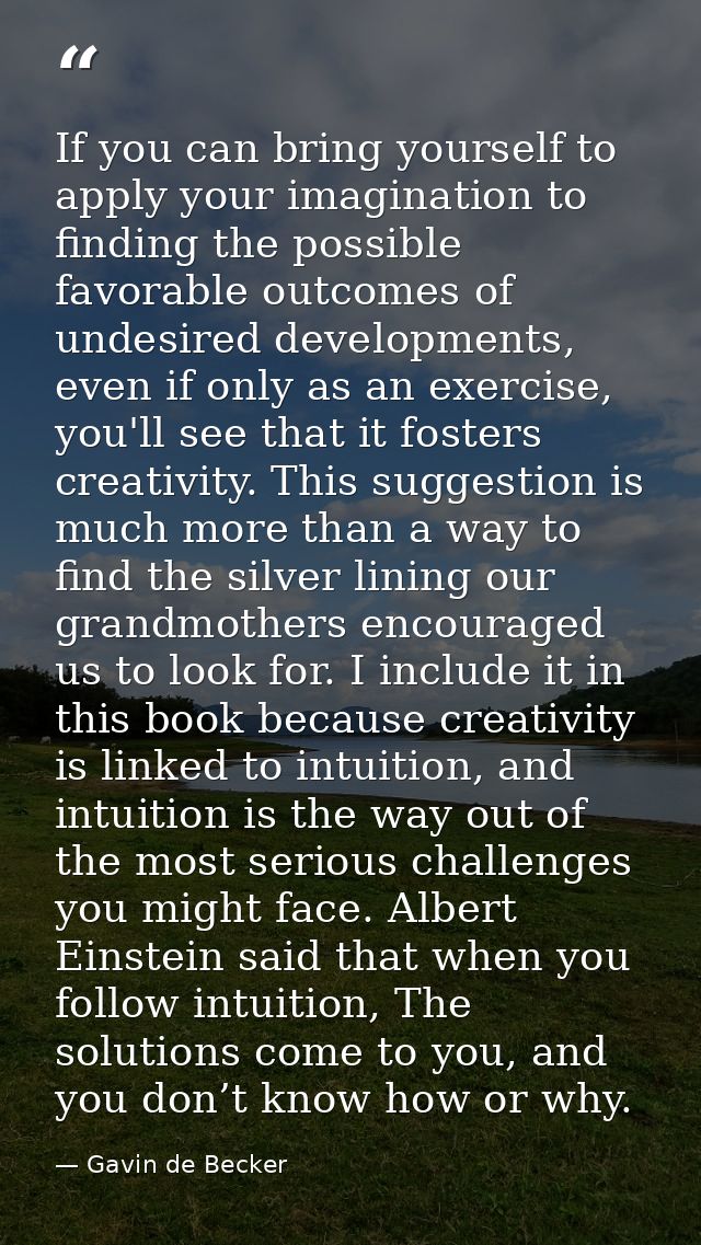 If you can bring yourself to apply your imagination to finding the possible favorable outcomes of undesired developments — Gavin de Becker