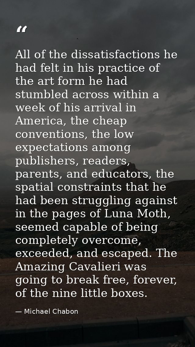 All of the dissatisfactions he had felt in his practice of the art form he had stumbled across within a week of his arri — Michael Chabon