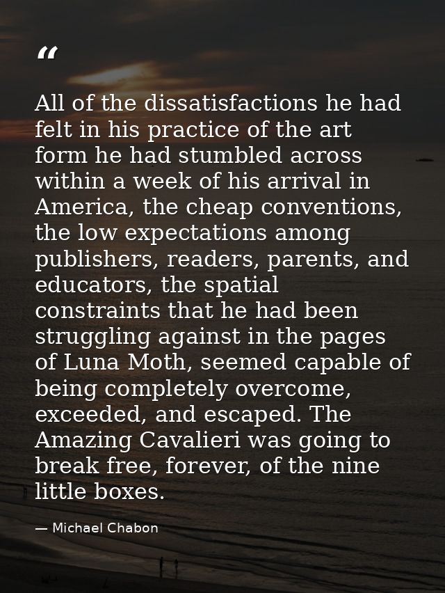 All of the dissatisfactions he had felt in his practice of the art form he had stumbled across within a week of his arri — Michael Chabon