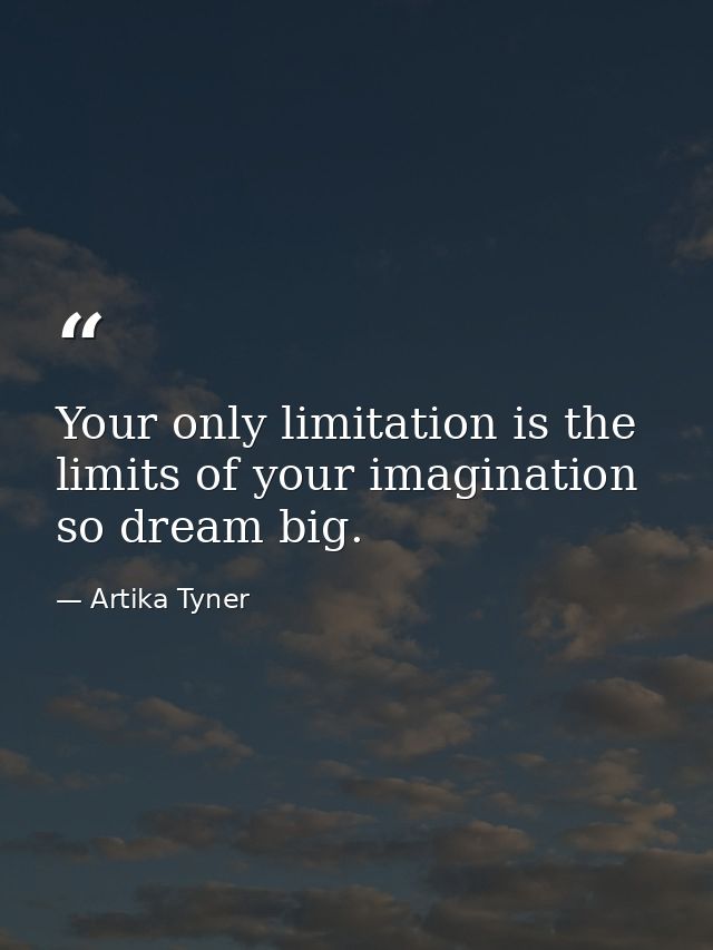 Your only limitation is the limits of your imagination so dream big. — Artika Tyner