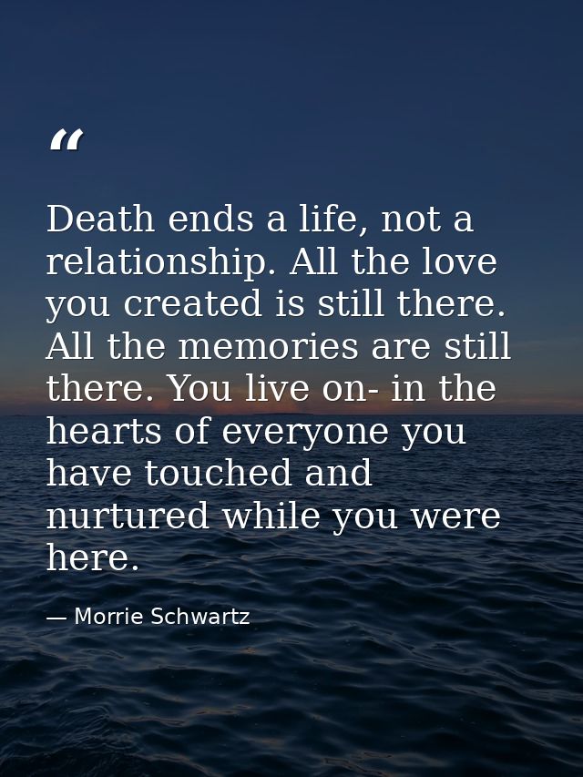 Death ends a life, not a relationship. All the love you created is still there. All the memories are still there. You li — Morrie Schwartz