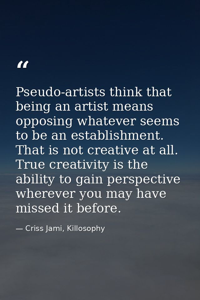 Pseudo-artists think that being an artist means opposing whatever seems to be an establishment. That is not creative at  — Criss Jami, Killosophy