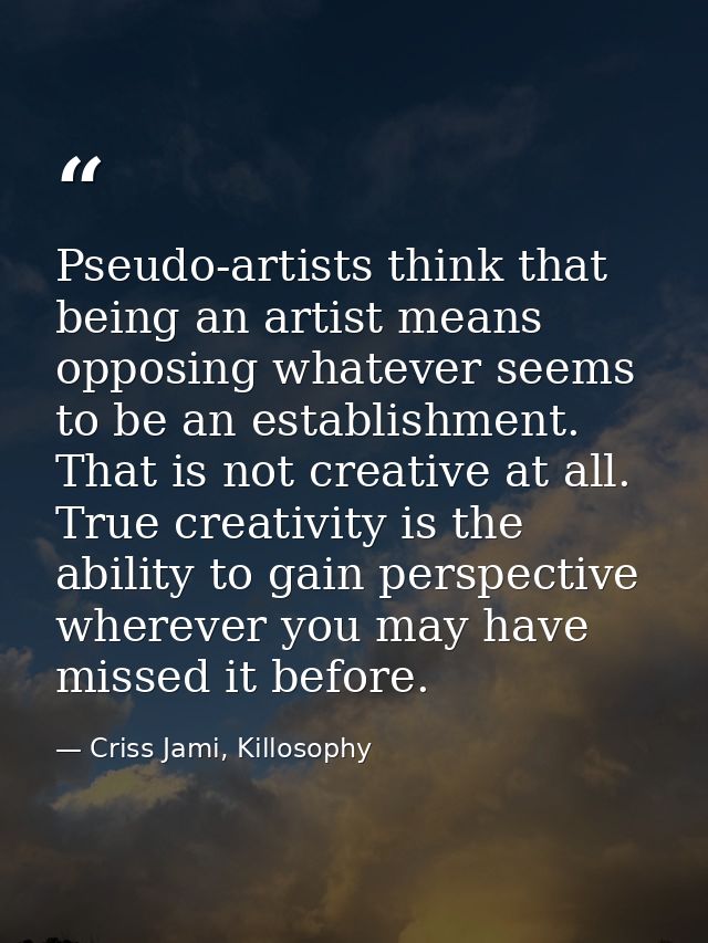 Pseudo-artists think that being an artist means opposing whatever seems to be an establishment. That is not creative at  — Criss Jami, Killosophy