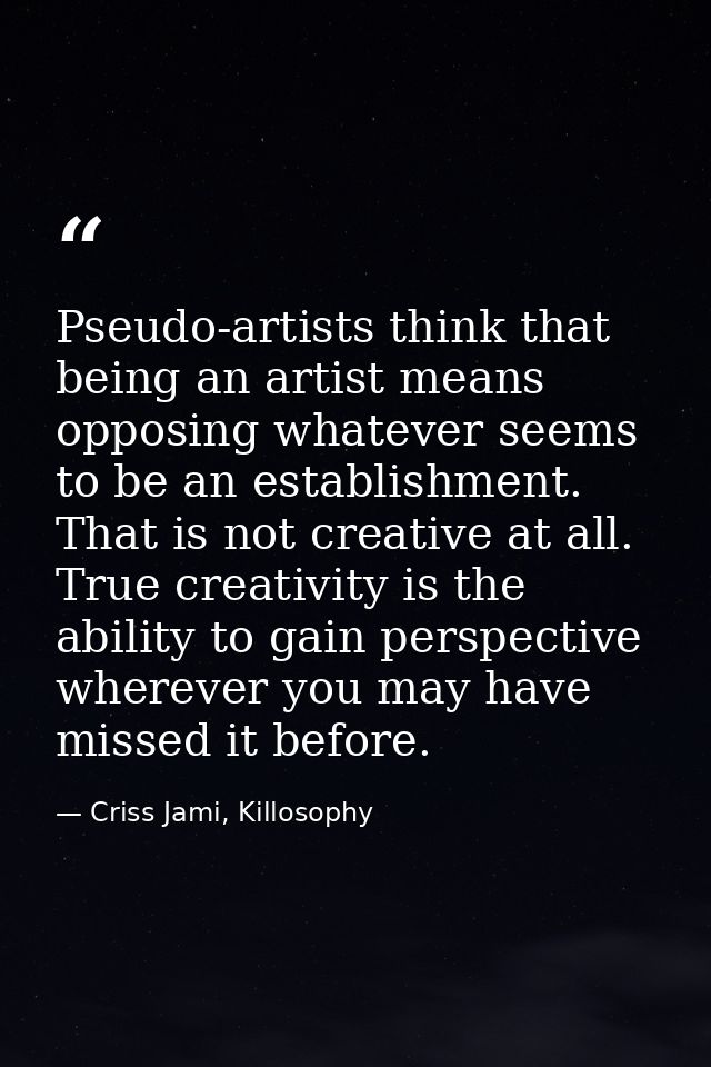 Pseudo-artists think that being an artist means opposing whatever seems to be an establishment. That is not creative at  — Criss Jami, Killosophy