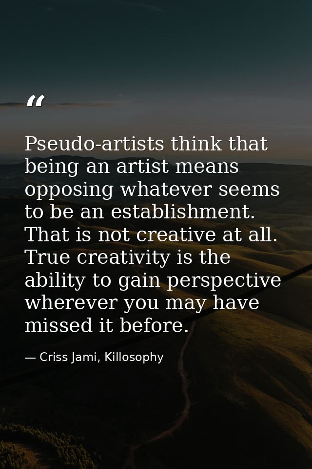 Pseudo-artists think that being an artist means opposing whatever seems to be an establishment. That is not creative at  — Criss Jami, Killosophy