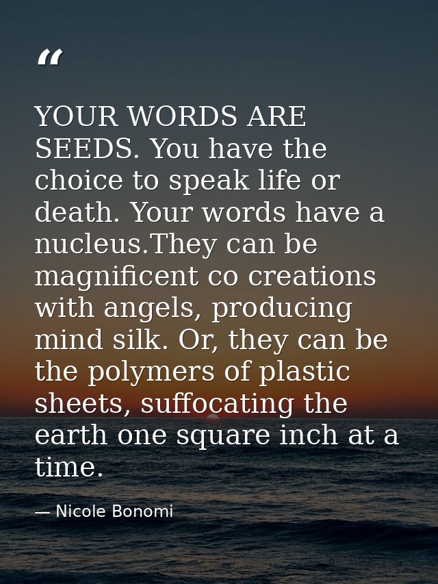 YOUR WORDS ARE SEEDS. You have the choice to speak life or death. Your words have a nucleus.They can be magnificent co c — Nicole Bonomi