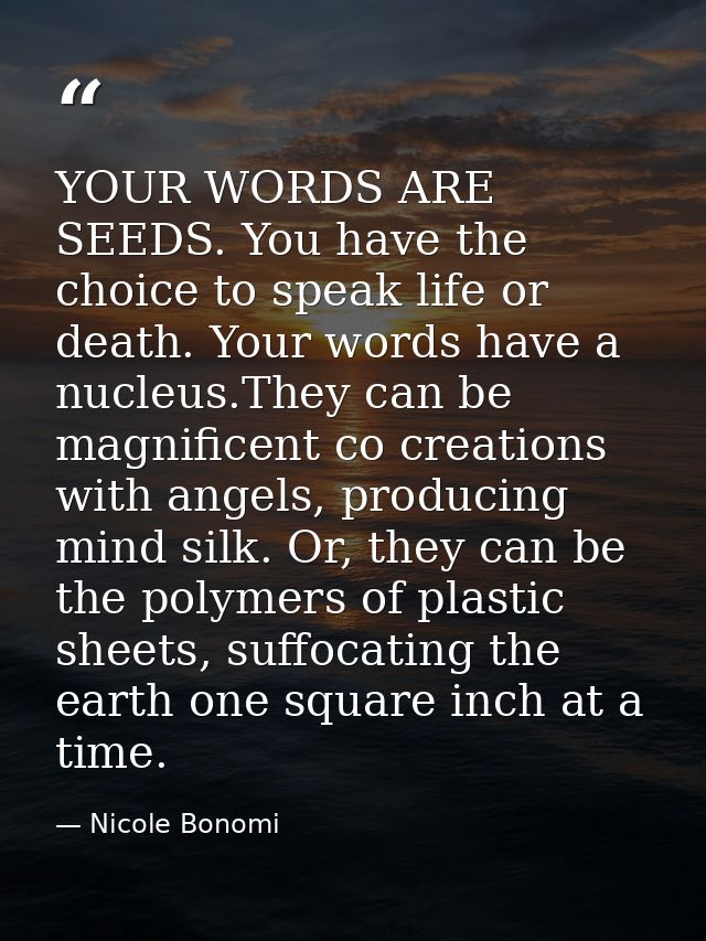 YOUR WORDS ARE SEEDS. You have the choice to speak life or death. Your words have a nucleus.They can be magnificent co c — Nicole Bonomi