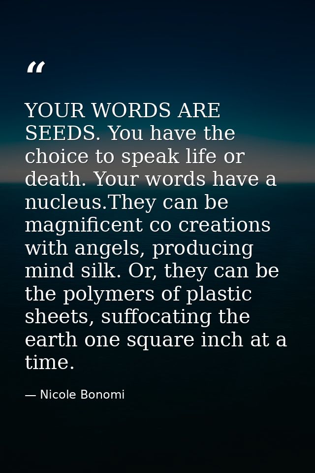 YOUR WORDS ARE SEEDS. You have the choice to speak life or death. Your words have a nucleus.They can be magnificent co c — Nicole Bonomi