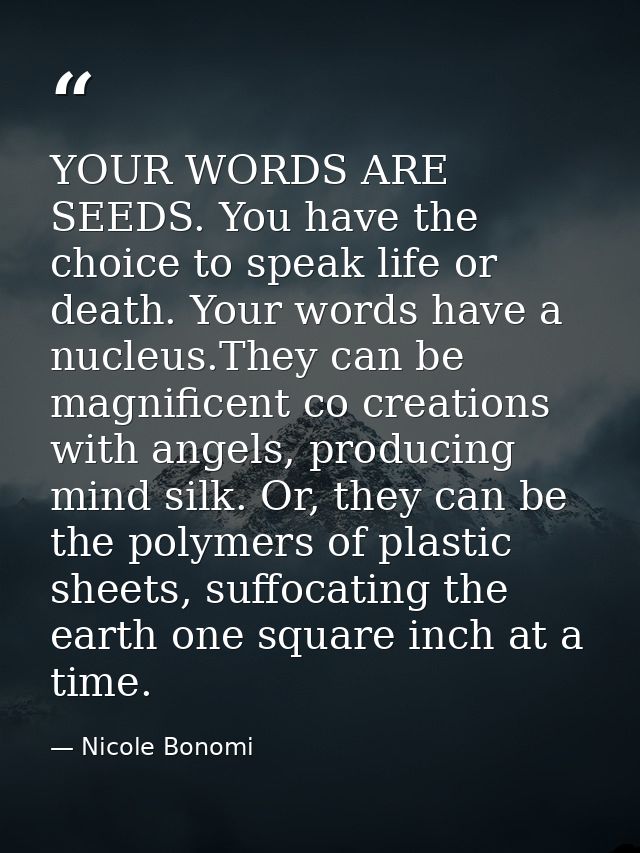 YOUR WORDS ARE SEEDS. You have the choice to speak life or death. Your words have a nucleus.They can be magnificent co c — Nicole Bonomi