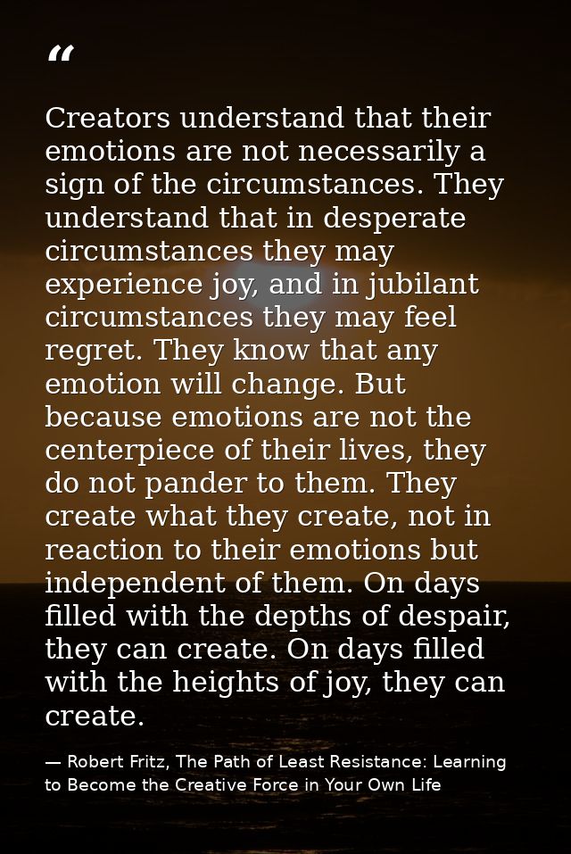 Creators understand that their emotions are not necessarily a sign of the circumstances. They understand that in despera — Robert Fritz, The Path of Least Resistance: Learning to Become the Creative Force in Your Own Life