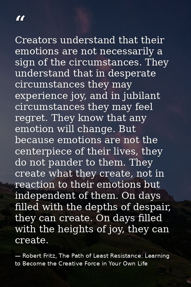 Creators understand that their emotions are not necessarily a sign of the circumstances. They understand that in despera — Robert Fritz, The Path of Least Resistance: Learning to Become the Creative Force in Your Own Life