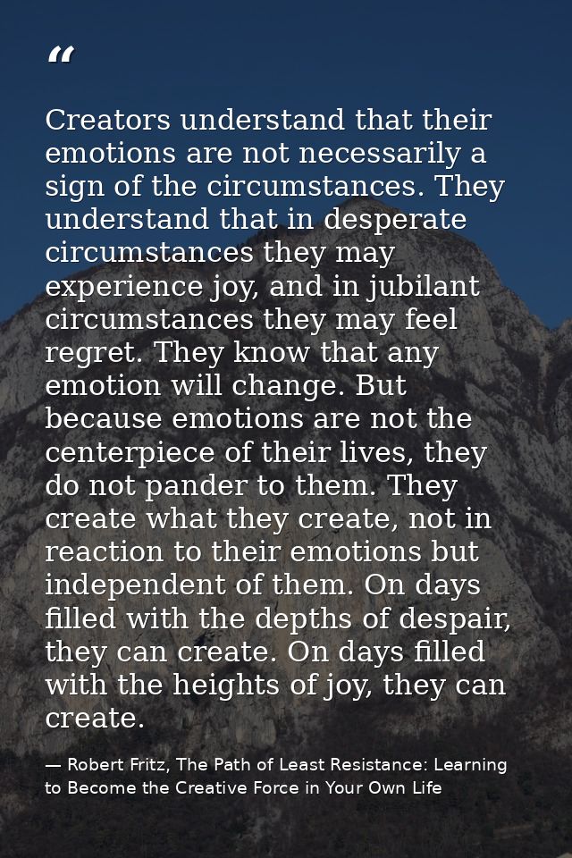 Creators understand that their emotions are not necessarily a sign of the circumstances. They understand that in despera — Robert Fritz, The Path of Least Resistance: Learning to Become the Creative Force in Your Own Life