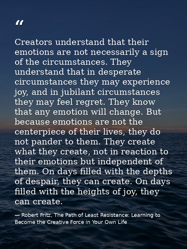 Creators understand that their emotions are not necessarily a sign of the circumstances. They understand that in despera — Robert Fritz, The Path of Least Resistance: Learning to Become the Creative Force in Your Own Life