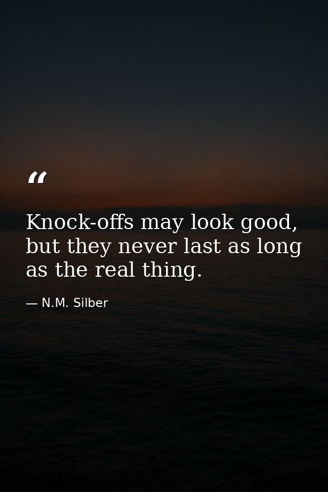Knock-offs may look good, but they never last as long as the real thing. — N.M. Silber