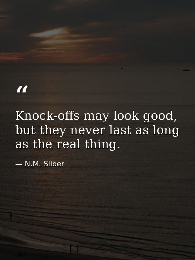 Knock-offs may look good, but they never last as long as the real thing. — N.M. Silber