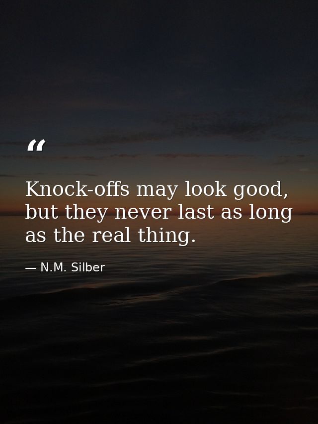 Knock-offs may look good, but they never last as long as the real thing. — N.M. Silber