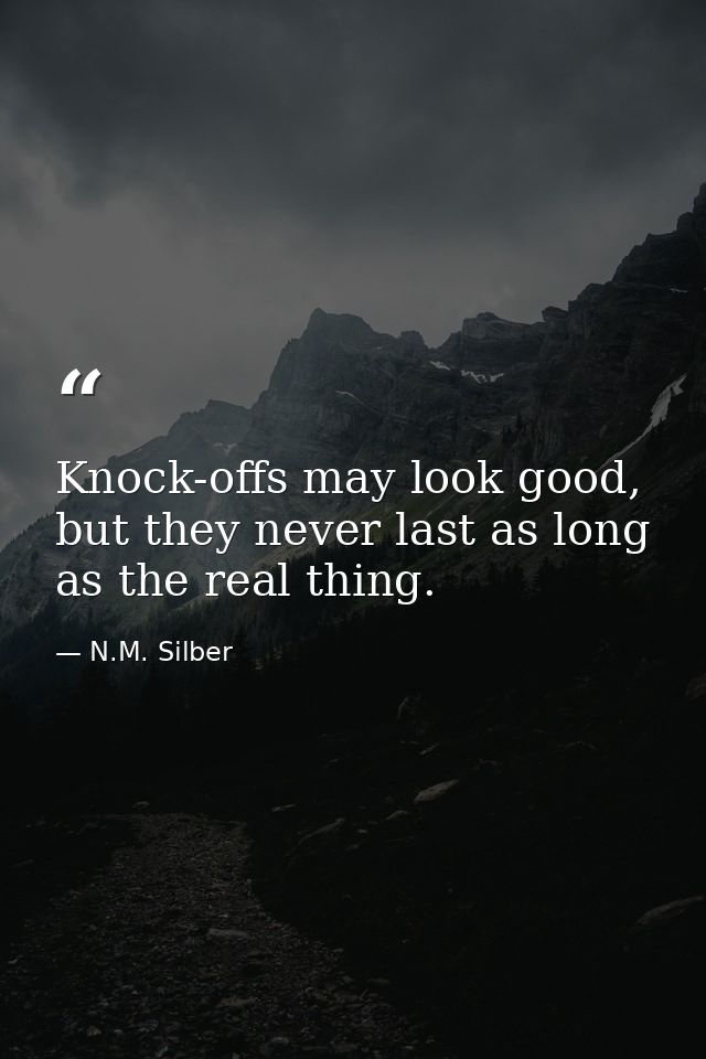 Knock-offs may look good, but they never last as long as the real thing. — N.M. Silber