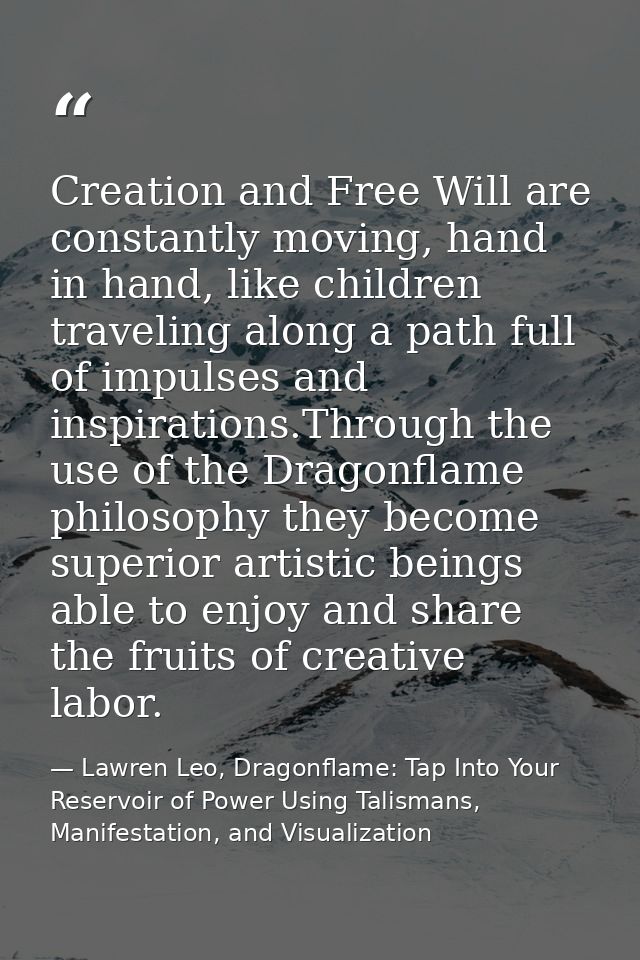 Creation and Free Will are constantly moving, hand in hand, like children traveling along a path full of impulses and in — Lawren Leo, Dragonflame: Tap Into Your Reservoir of Power Using Talismans, Manifestation, and Visualization