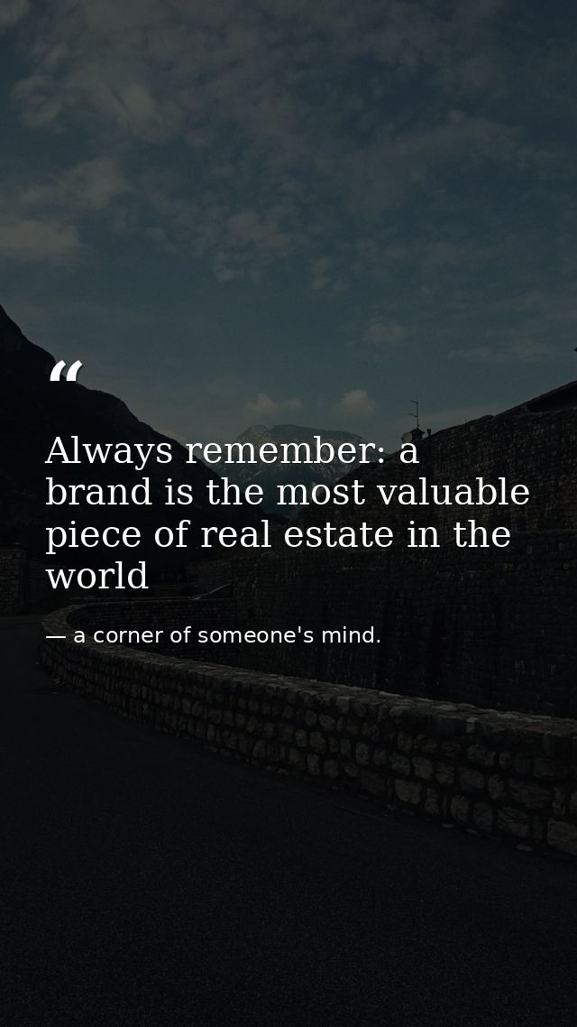 Always remember: a brand is the most valuable piece of real estate in the world — a corner of someone's mind.