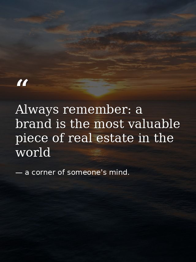 Always remember: a brand is the most valuable piece of real estate in the world — a corner of someone's mind.