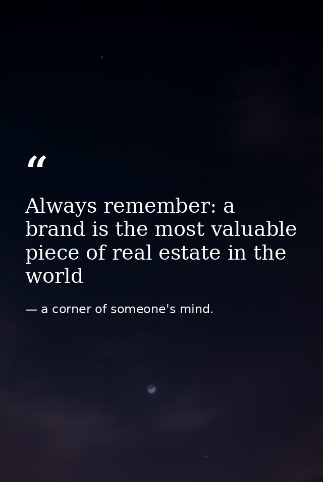 Always remember: a brand is the most valuable piece of real estate in the world — a corner of someone's mind.