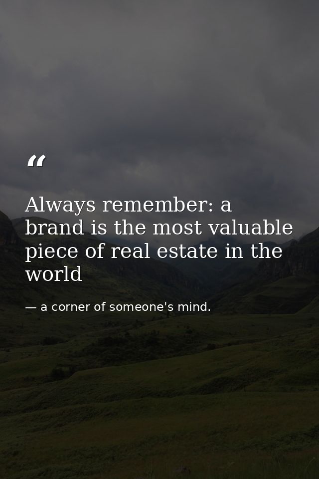 Always remember: a brand is the most valuable piece of real estate in the world — a corner of someone's mind.