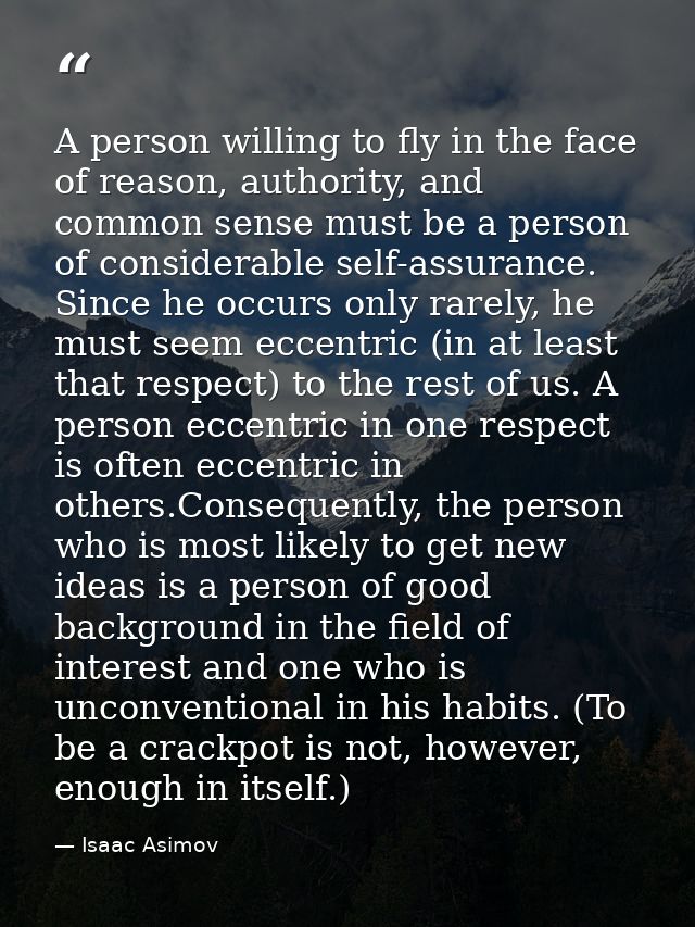 A person willing to fly in the face of reason, authority, and common sense must be a person of considerable self-assuran — Isaac Asimov